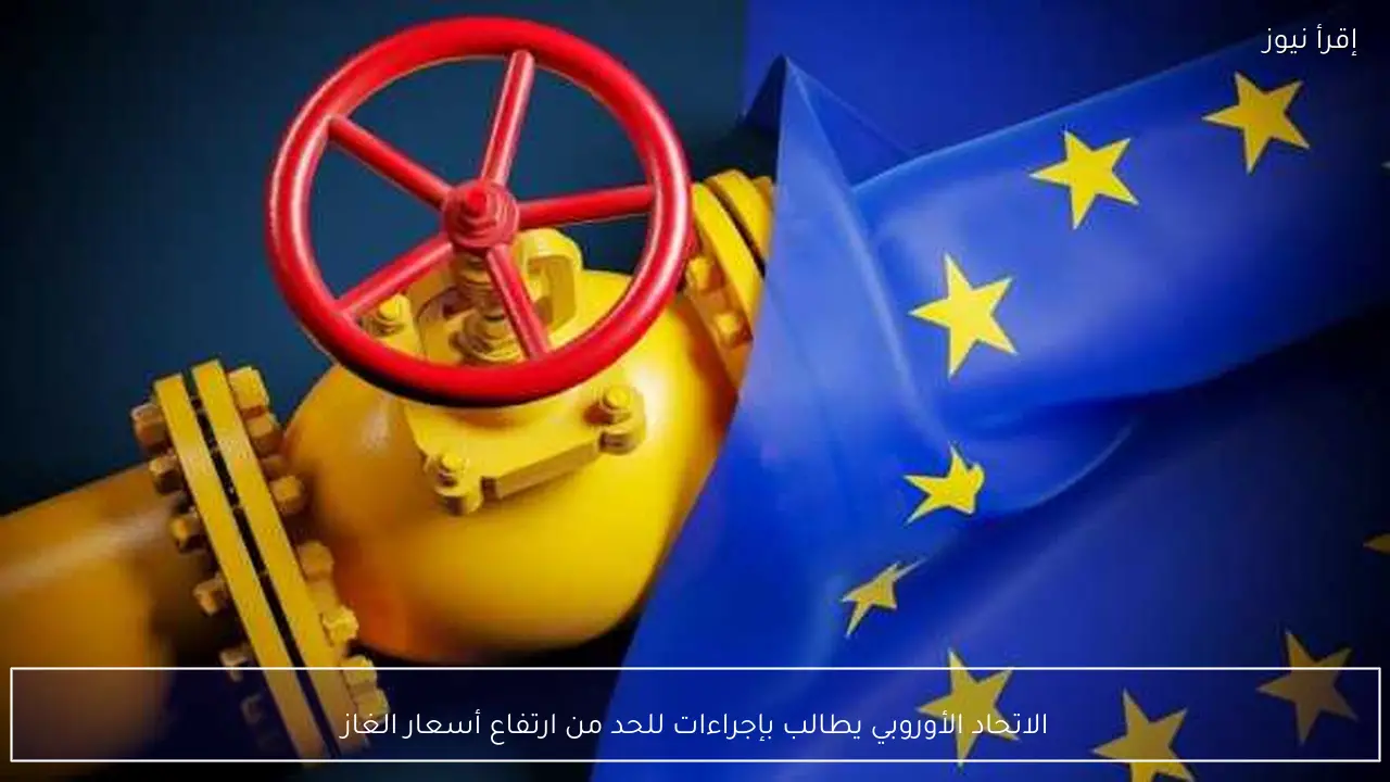 الاتحاد الأوروبي يطالب بإجراءات للحد من ارتفاع أسعار الغاز