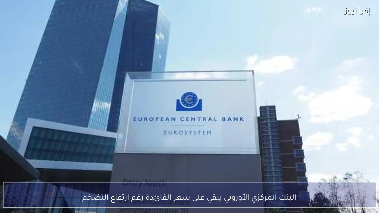 البنك المركزي الأوروبي يبقي على سعر الفائدة رغم ارتفاع التضخم