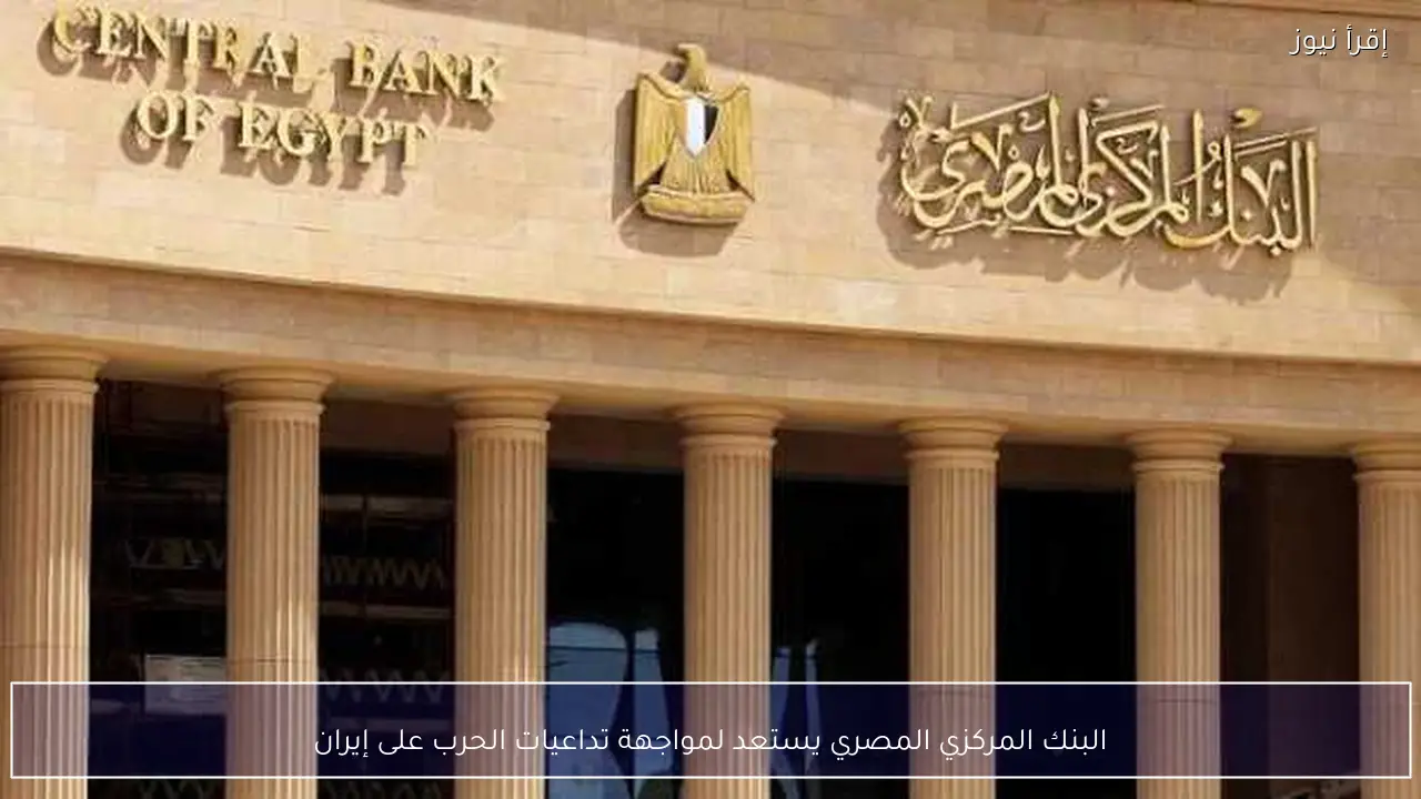 البنك المركزي المصري يستعد لمواجهة تداعيات الحرب على إيران