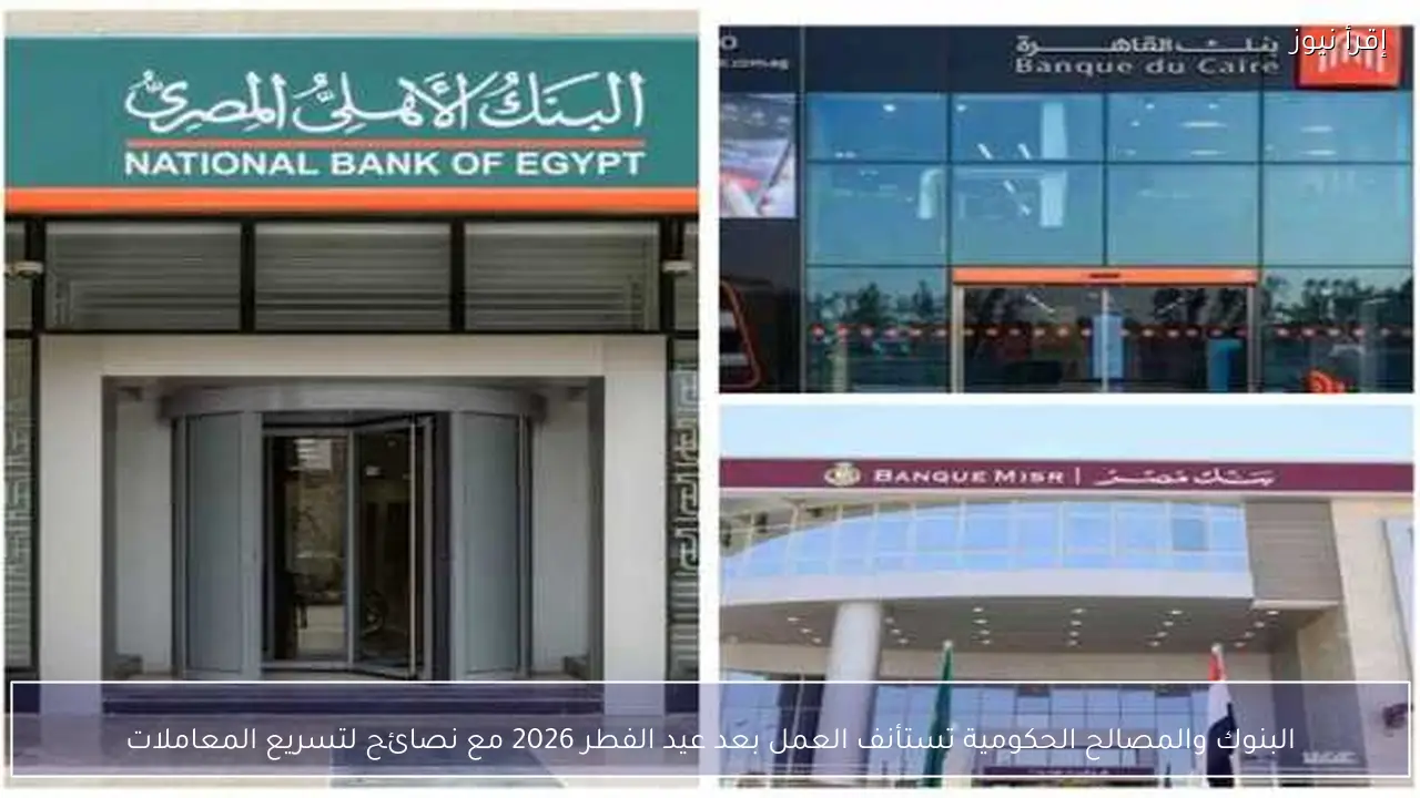 البنوك والمصالح الحكومية تستأنف العمل بعد عيد الفطر 2026 مع نصائح لتسريع المعاملات