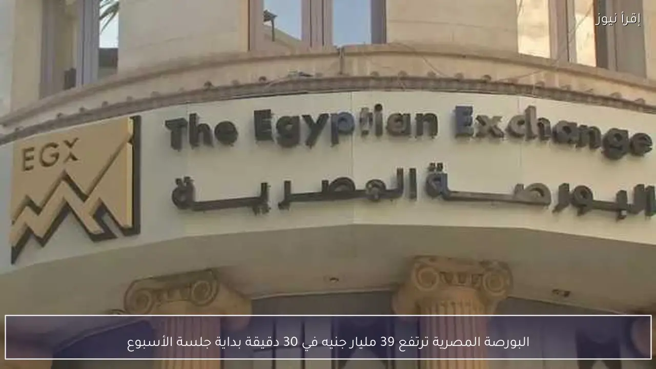البورصة المصرية ترتفع 39 مليار جنيه في 30 دقيقة بداية جلسة الأسبوع