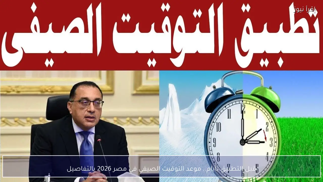 قبل التطبيق بأيام.. موعد التوقيت الصيفي في مصر 2026 بالتفاصيل