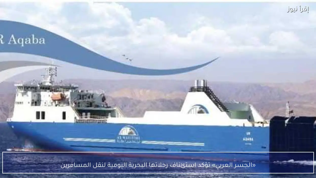 «الجسر العربي» تؤكد استئناف رحلاتها البحرية اليومية لنقل المسافرين
