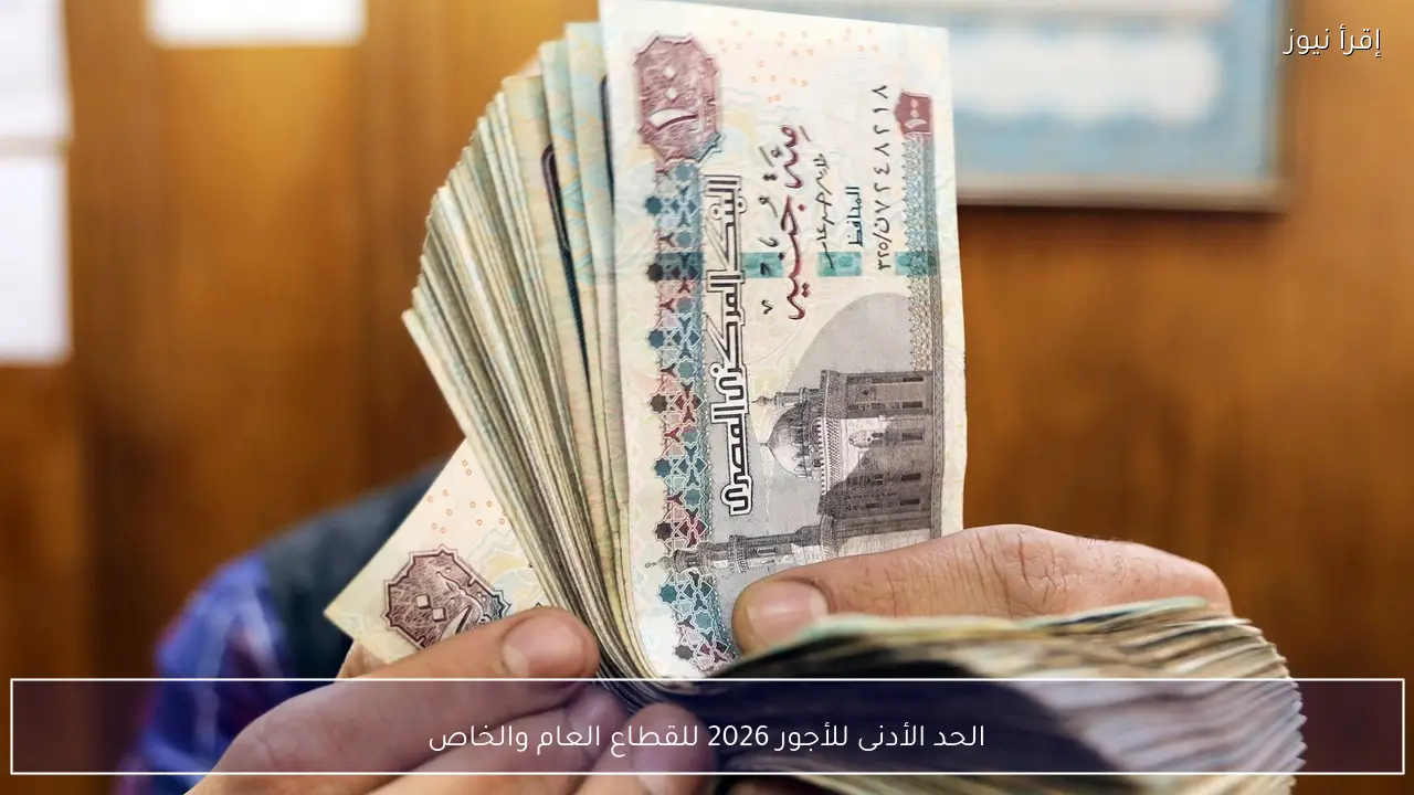 الحد الأدنى للأجور 2026 للقطاع العام والخاص