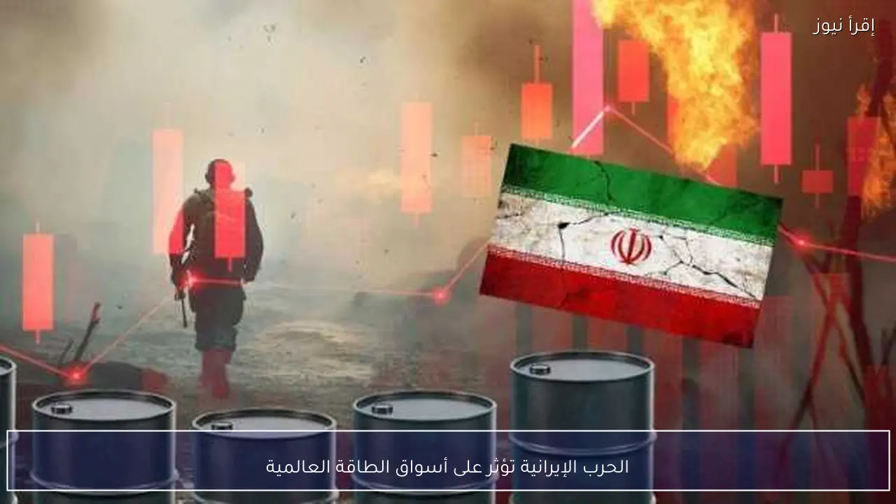 الحرب الإيرانية تؤثر على أسواق الطاقة العالمية