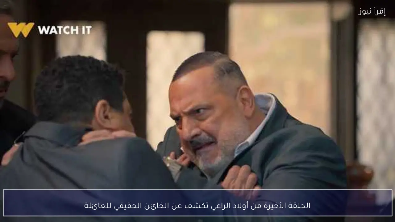 الحلقة الأخيرة من أولاد الراعي تكشف عن الخائن الحقيقي للعائلة