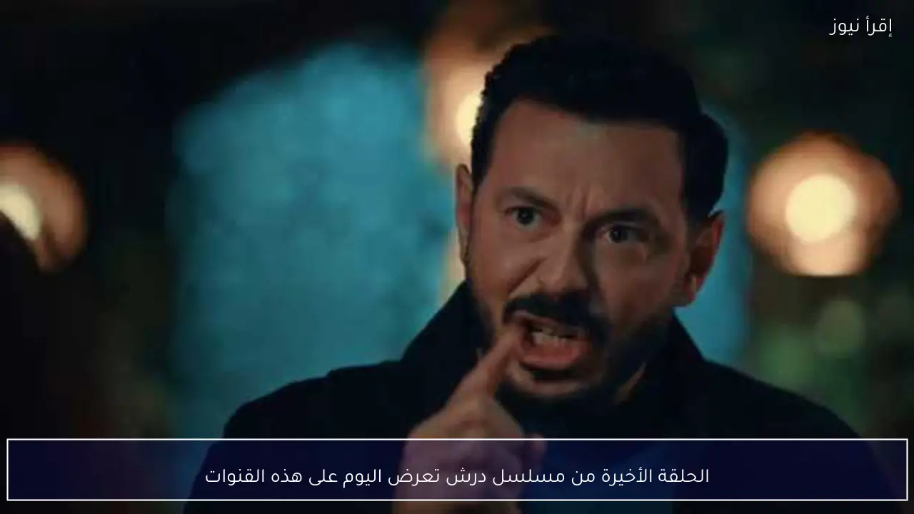 الحلقة الأخيرة من مسلسل درش تعرض اليوم على هذه القنوات