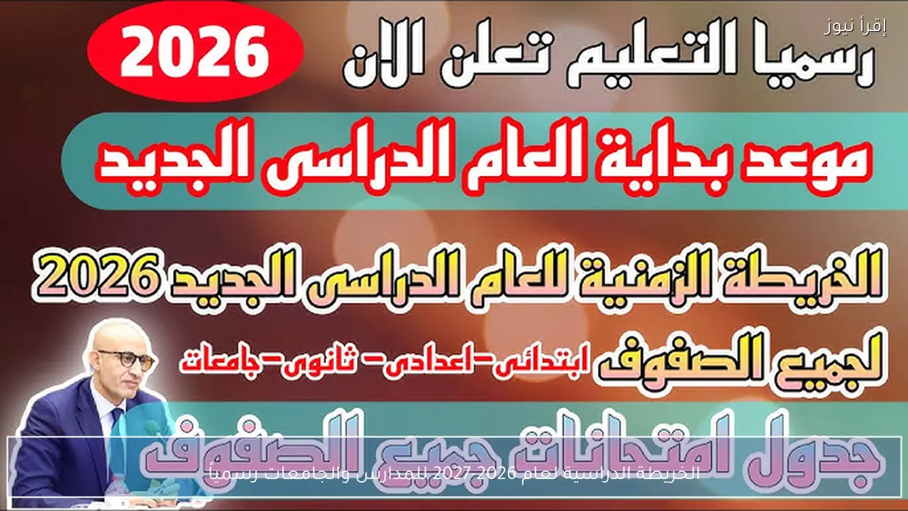 الخريطة الدراسية لعام 2026-2027 للمدارس والجامعات رسمياً