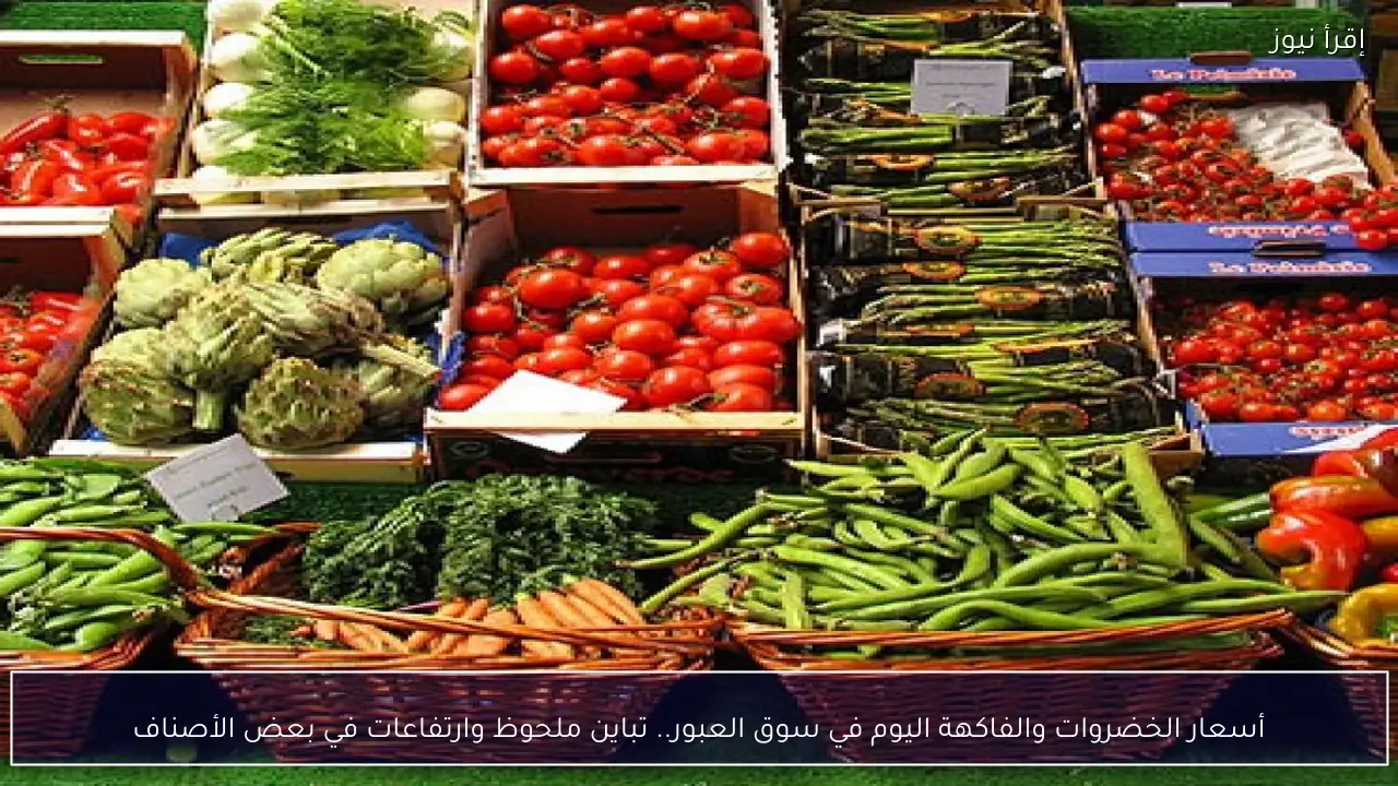 أسعار الخضروات والفاكهة اليوم في سوق العبور.. تباين ملحوظ وارتفاعات في بعض الأصناف