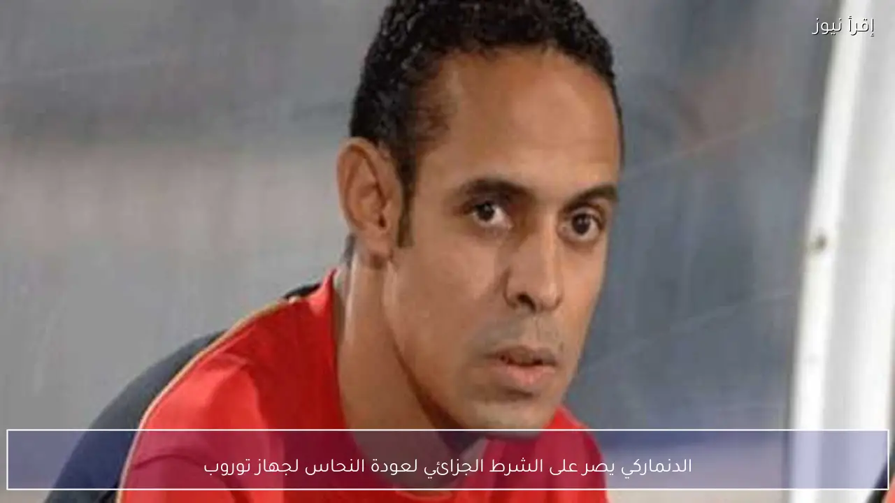 الدنماركي يصر على الشرط الجزائي لعودة النحاس لجهاز توروب