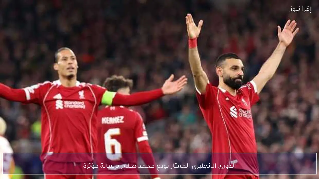 الدوري الإنجليزي الممتاز يودع محمد صلاح برسالة مؤثرة