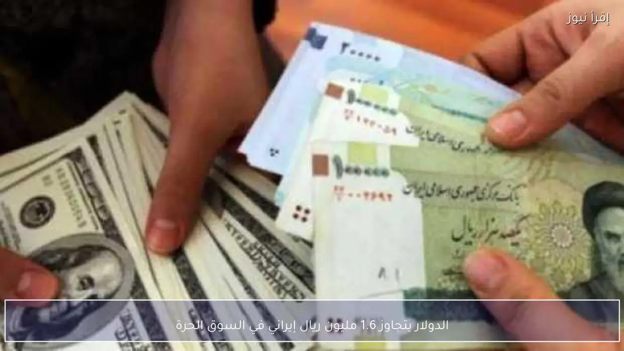 الدولار يتجاوز 1.6 مليون ريال إيراني في السوق الحرة