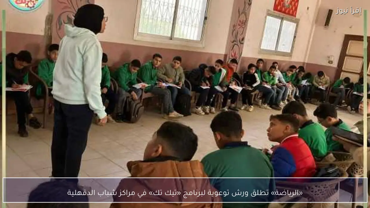«الرياضة» تطلق ورش توعوية لبرنامج «تيك تك» في مراكز شباب الدقهلية