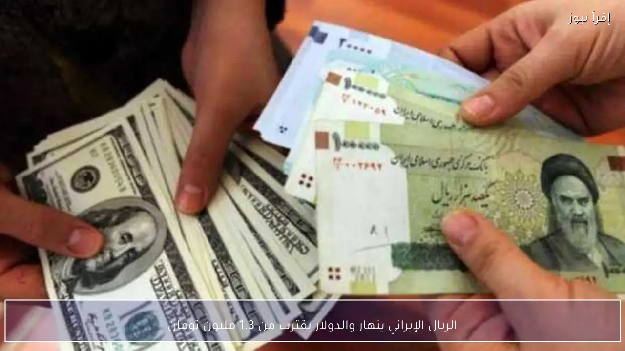 الريال الإيراني ينهار والدولار يقترب من 1.3 مليون تومان