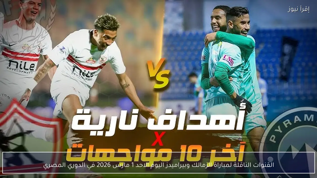 القنوات الناقلة لمباراة الزمالك وبيراميدز اليوم الاحد 1 مارس 2026 في الدوري المصري