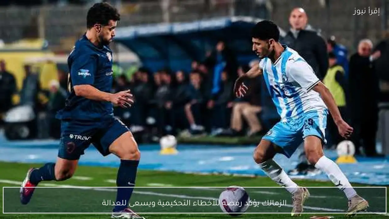 الزمالك يؤكد رفضه للأخطاء التحكيمية ويسعى للعدالة