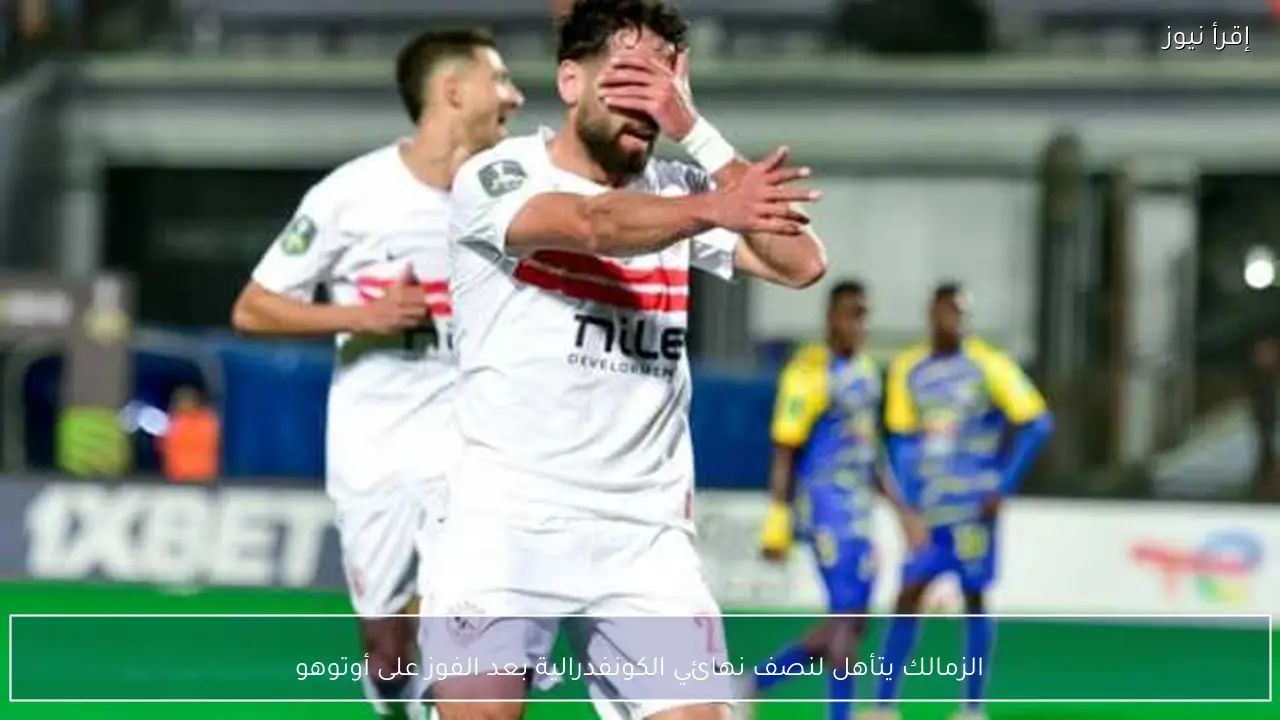 الزمالك يتأهل لنصف نهائي الكونفدرالية بعد الفوز على أوتوهو