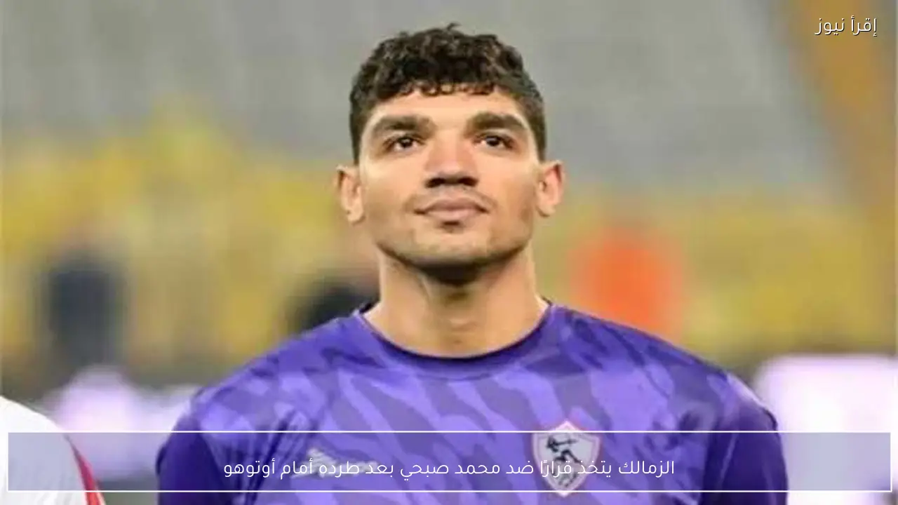 الزمالك يتخذ قرارًا ضد محمد صبحي بعد طرده أمام أوتوهو