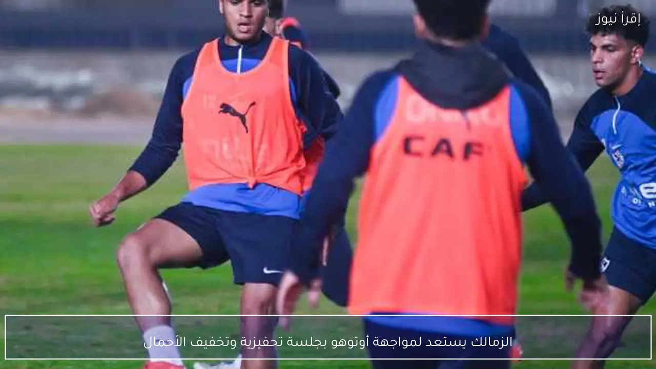 الزمالك يستعد لمواجهة أوتوهو بجلسة تحفيزية وتخفيف الأحمال