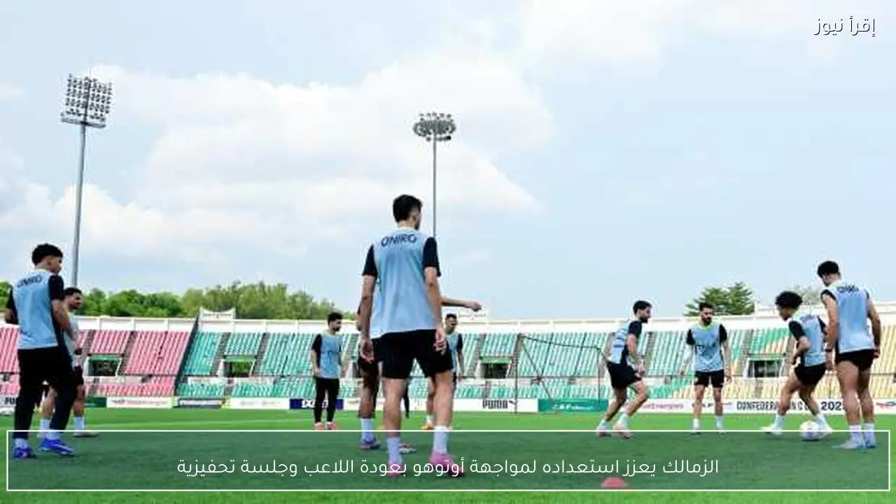 الزمالك يعزز استعداده لمواجهة أوتوهو بعودة اللاعب وجلسة تحفيزية