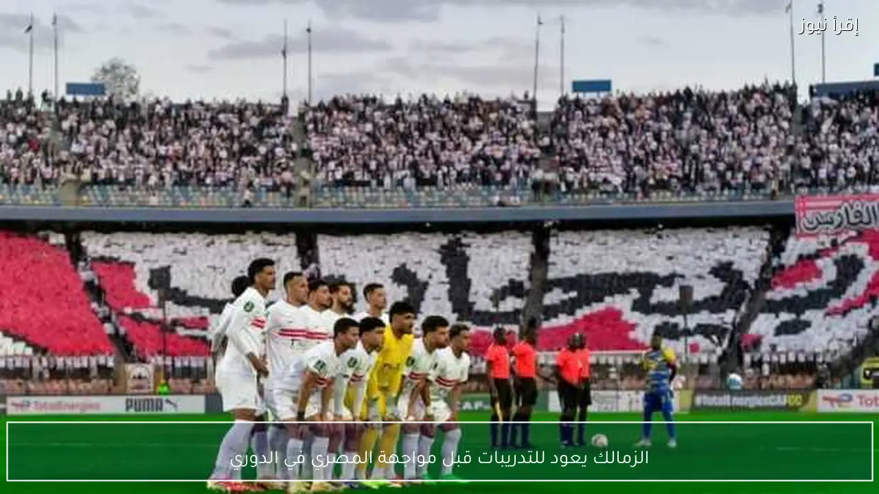 الزمالك يعود للتدريبات قبل مواجهة المصري في الدوري