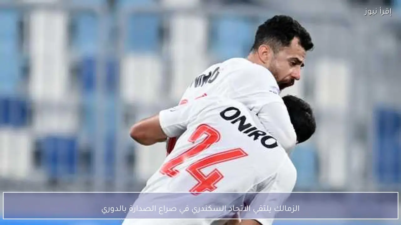 الزمالك يلتقي الاتحاد السكندري في صراع الصدارة بالدوري