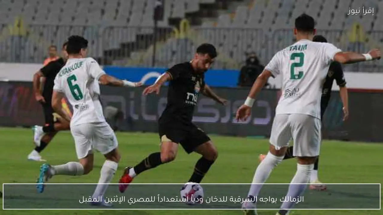 الزمالك يواجه الشرقية للدخان ودياً استعداداً للمصري الإثنين المقبل