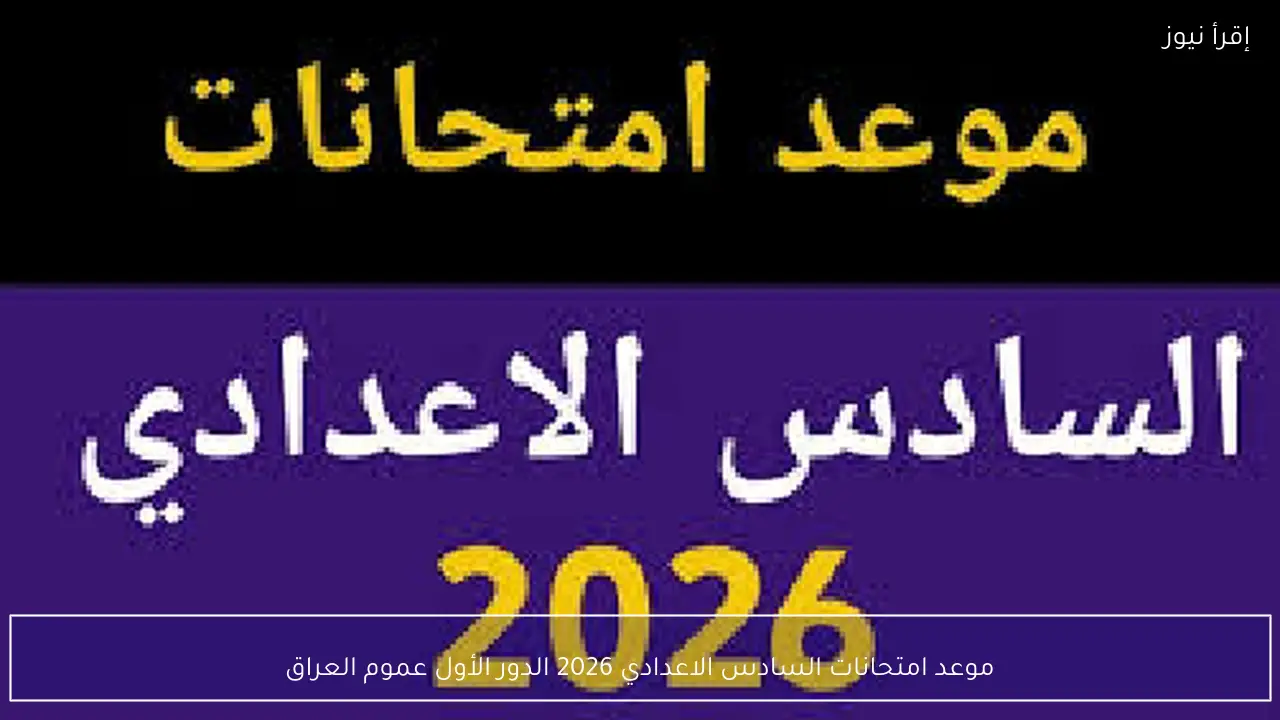 موعد امتحانات السادس الاعدادي 2026 الدور الأول عموم العراق