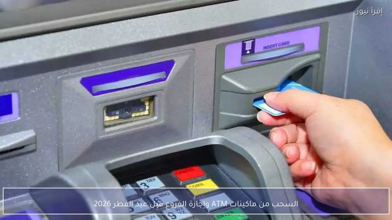 السحب من ماكينات ATM وإجازة الفروع قبل عيد الفطر 2026