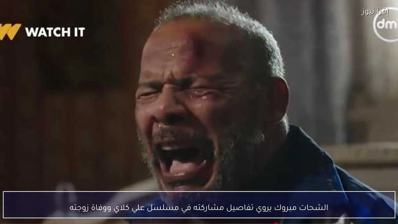 الشحات مبروك يروي تفاصيل مشاركته في مسلسل علي كلاي ووفاة زوجته