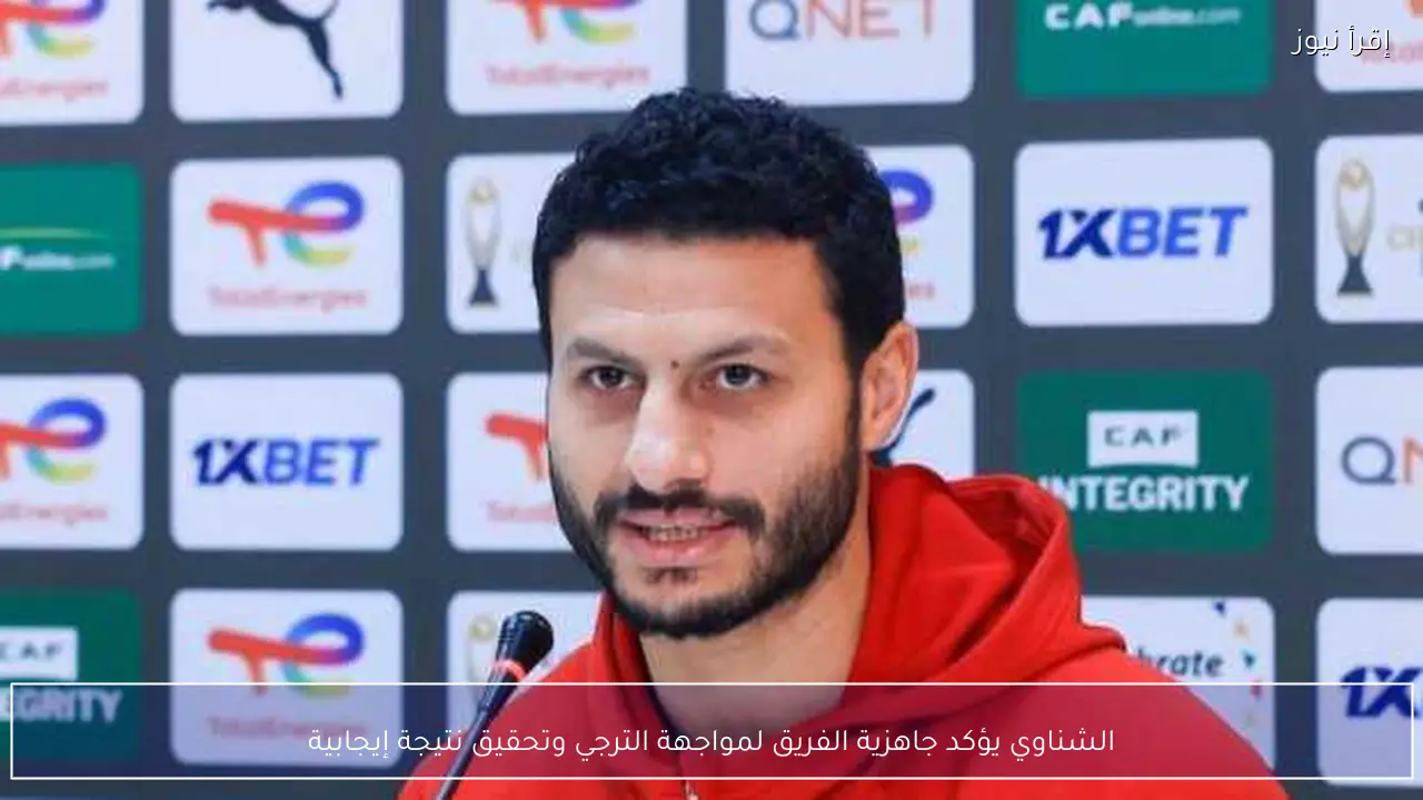 الشناوي يؤكد جاهزية الفريق لمواجهة الترجي وتحقيق نتيجة إيجابية