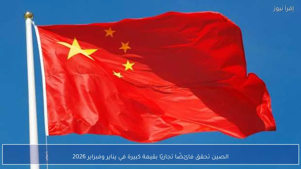 الصين تحقق فائضًا تجاريًا بقيمة كبيرة في يناير وفبراير 2026