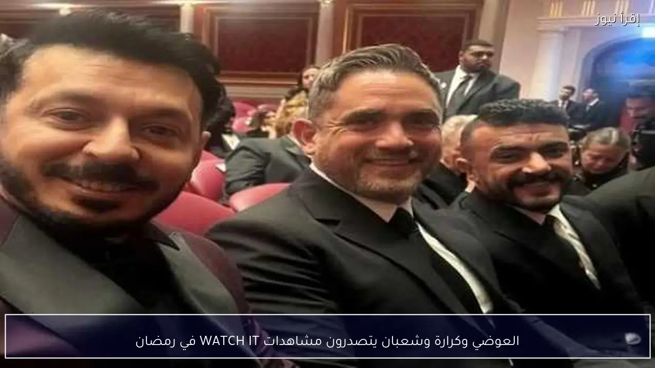 العوضي وكرارة وشعبان يتصدرون مشاهدات WATCH IT في رمضان