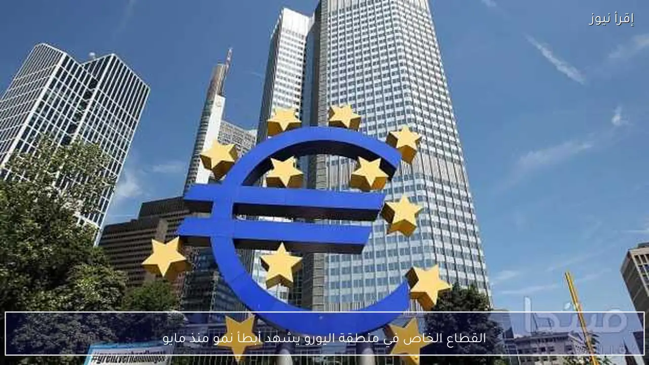 القطاع الخاص في منطقة اليورو يشهد أبطأ نمو منذ مايو