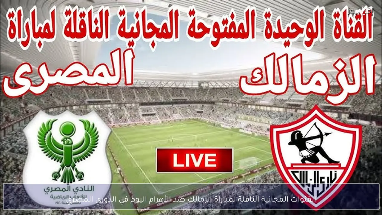القنوات المجانية الناقلة لمباراة الزمالك ضد الأهرام اليوم في الدوري المصري