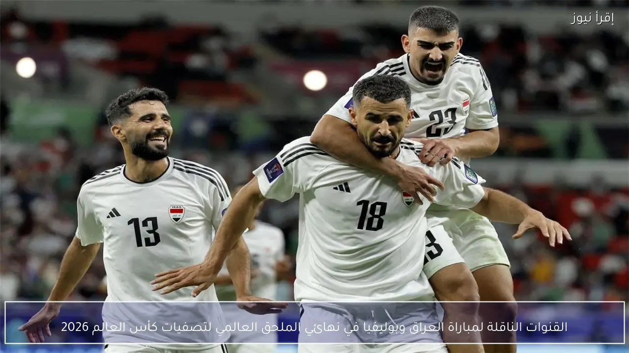 القنوات الناقلة لمباراة العراق وبوليفيا في نهائي الملحق العالمي لتصفيات كأس العالم 2026