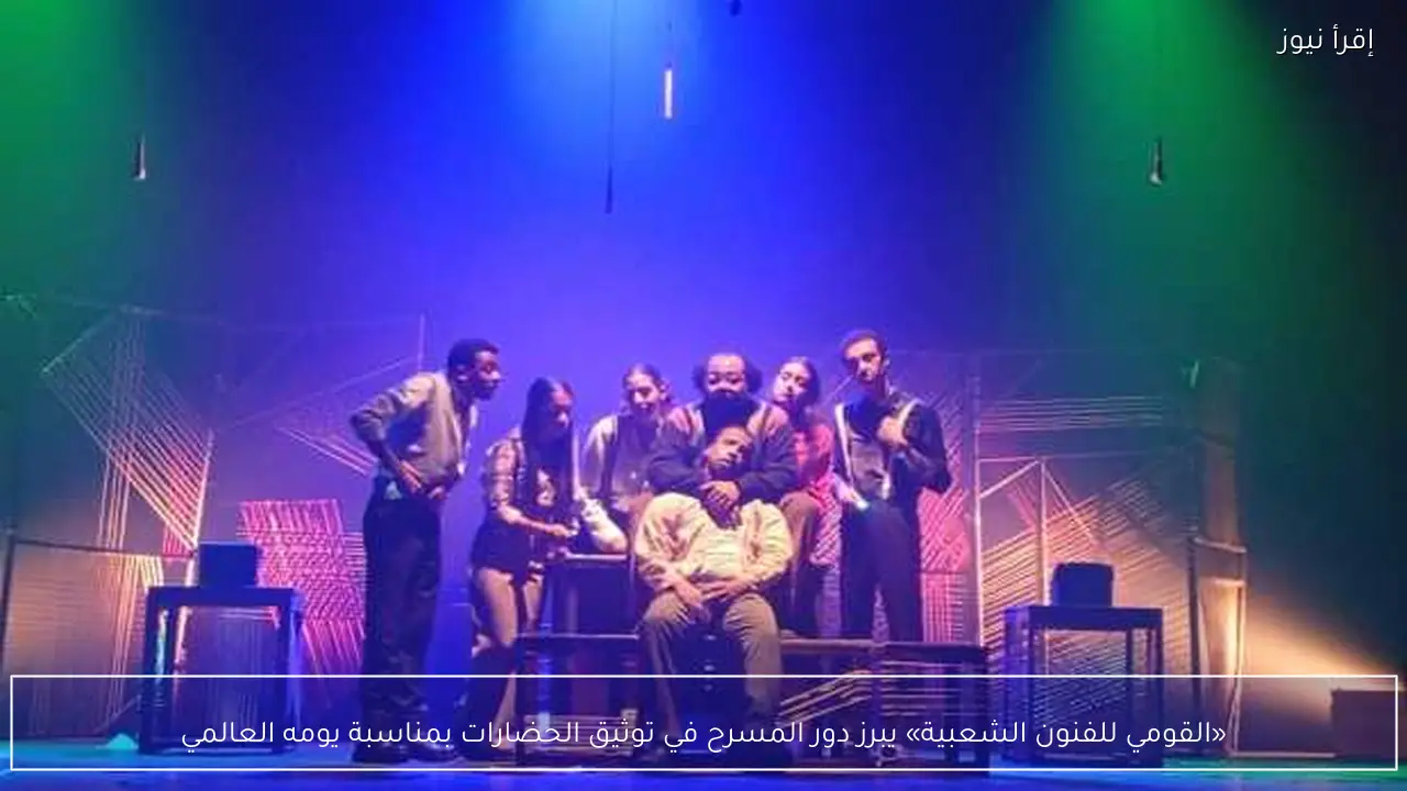 «القومي للفنون الشعبية» يبرز دور المسرح في توثيق الحضارات بمناسبة يومه العالمي