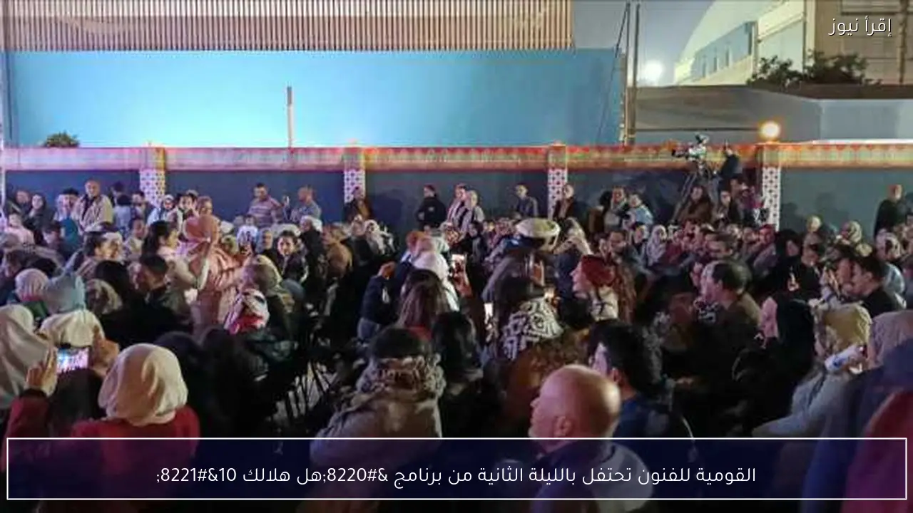 القومية للفنون تحتفل بالليلة الثانية من برنامج “هل هلالك 10”