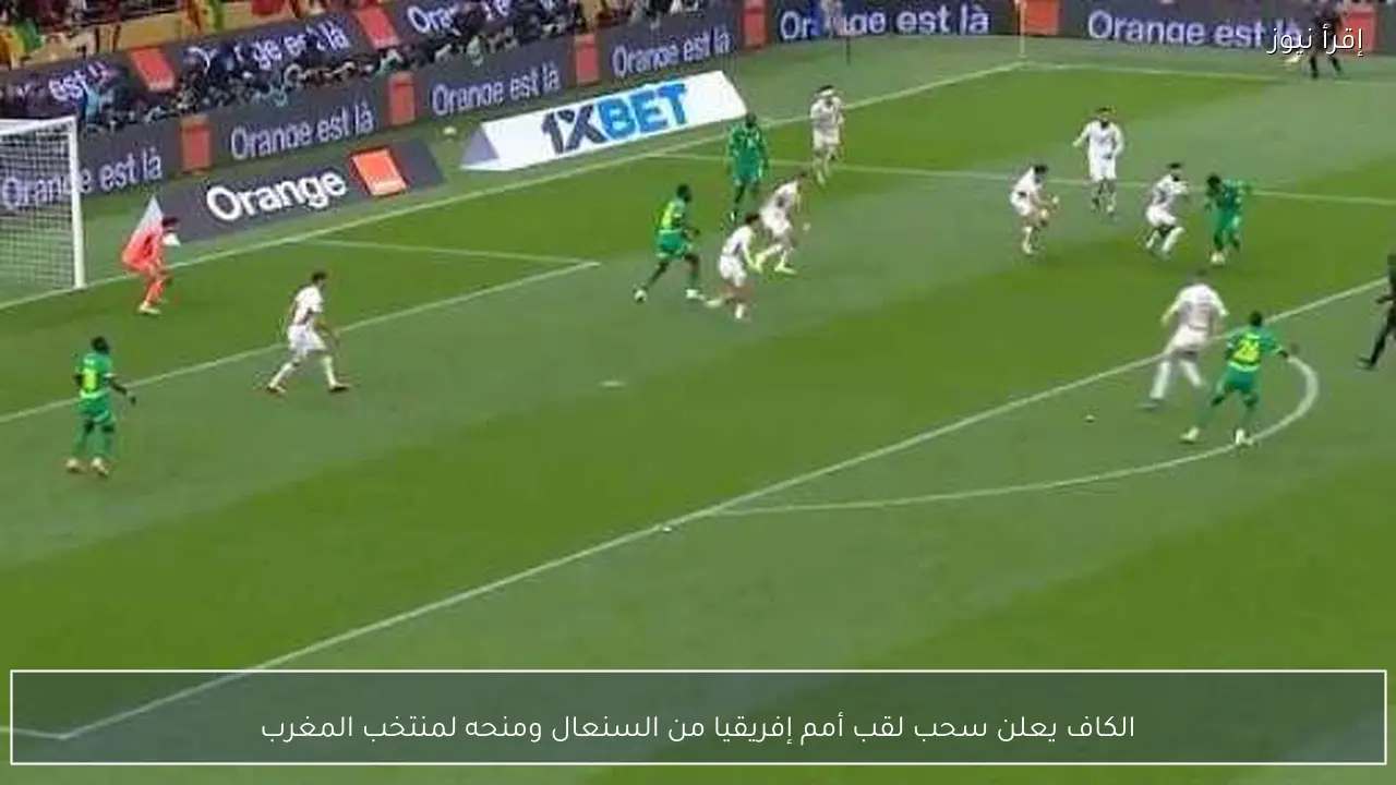 الكاف يعلن سحب لقب أمم إفريقيا من السنعال ومنحه لمنتخب المغرب