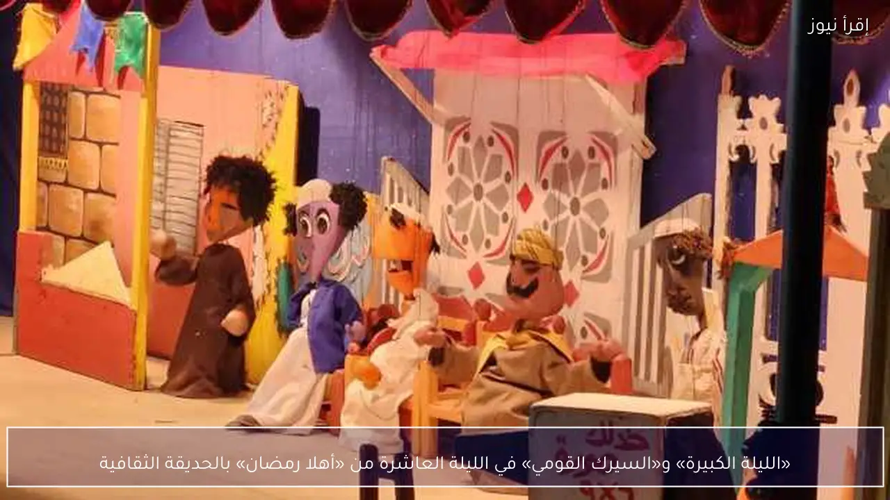 «الليلة الكبيرة» و«السيرك القومي» في الليلة العاشرة من «أهلا رمضان» بالحديقة الثقافية