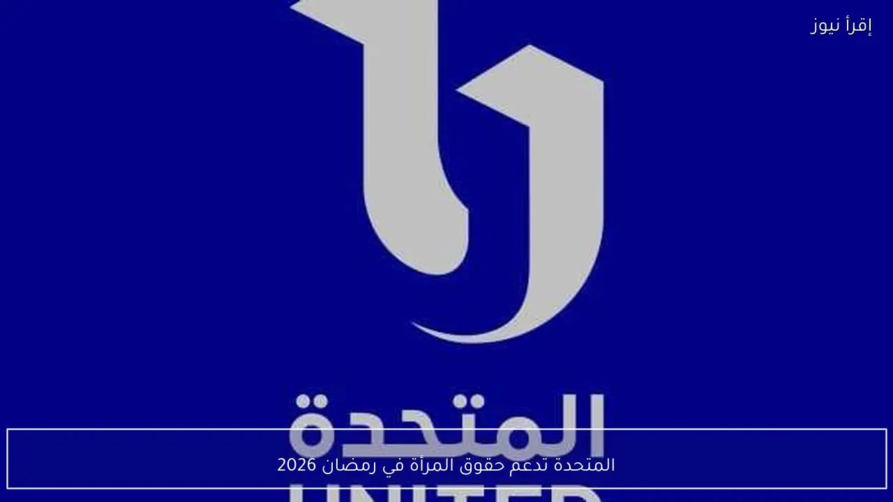 المتحدة تدعم حقوق المرأة في رمضان 2026