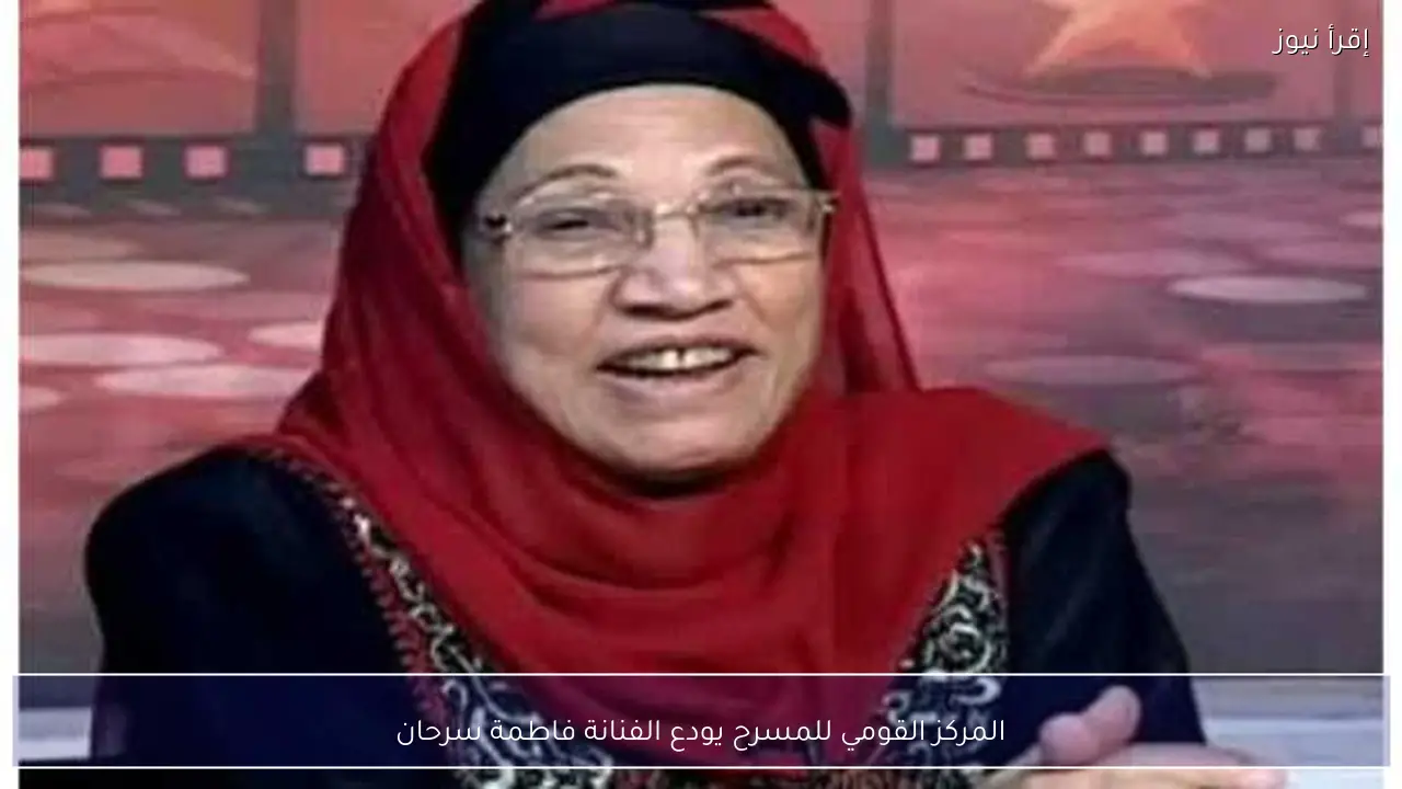 المركز القومي للمسرح يودع الفنانة فاطمة سرحان