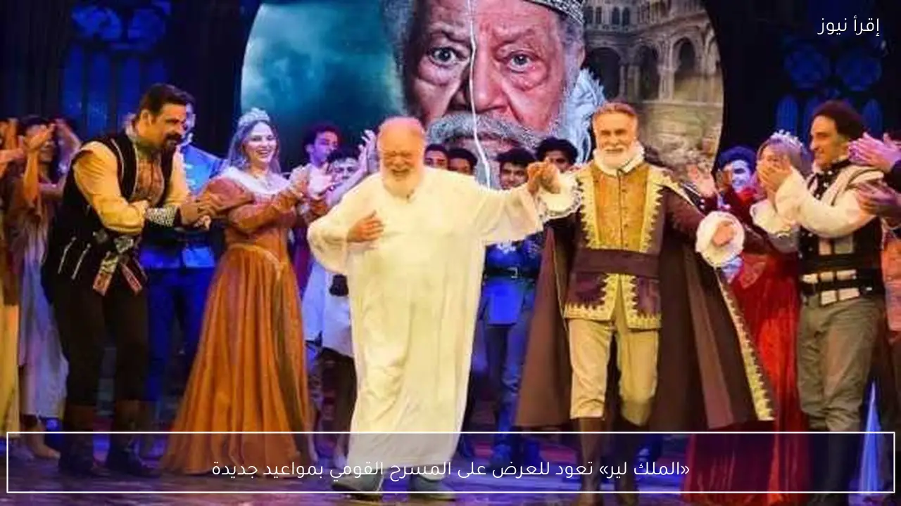 «الملك لير» تعود للعرض على المسرح القومي بمواعيد جديدة