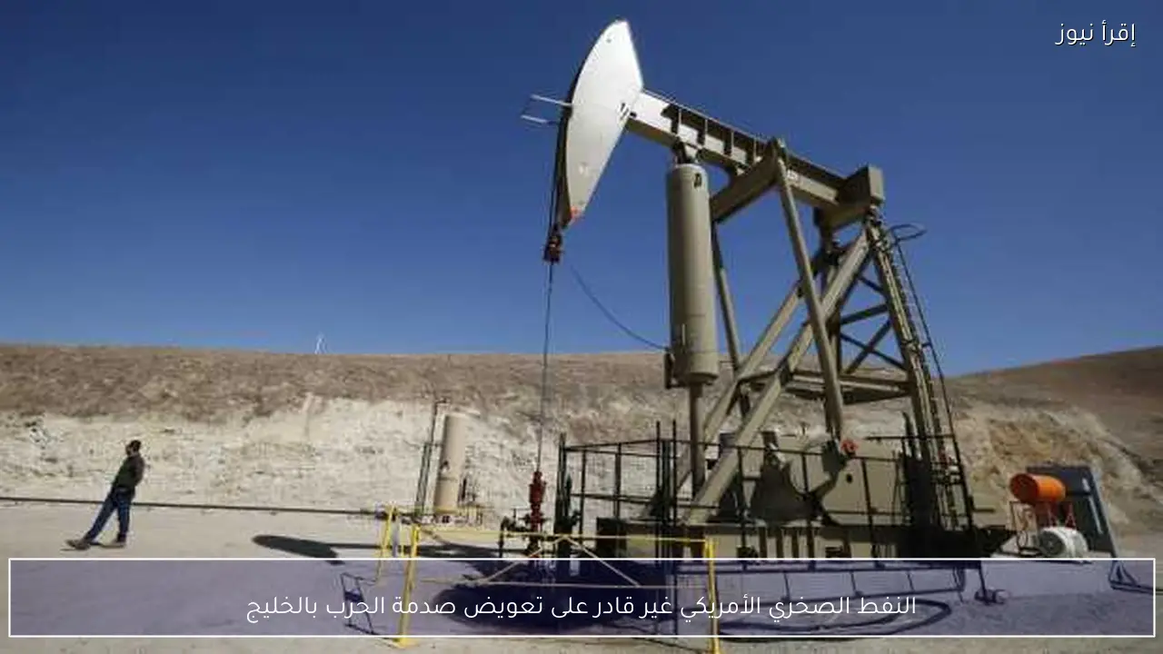 النفط الصخري الأمريكي غير قادر على تعويض صدمة الحرب بالخليج