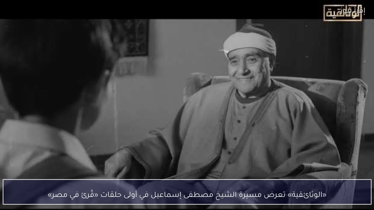 «الوثائقية» تعرض مسيرة الشيخ مصطفى إسماعيل في أولى حلقات «قُرئ في مصر»