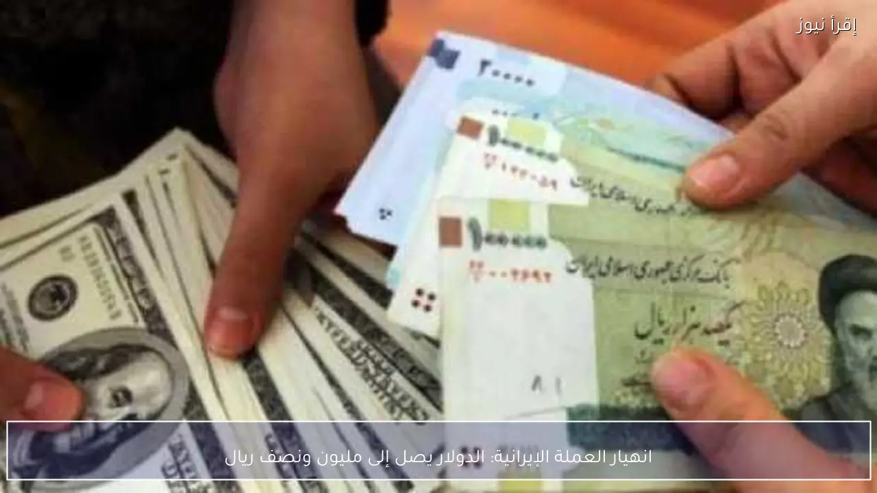 انهيار العملة الإيرانية: الدولار يصل إلى مليون ونصف ريال