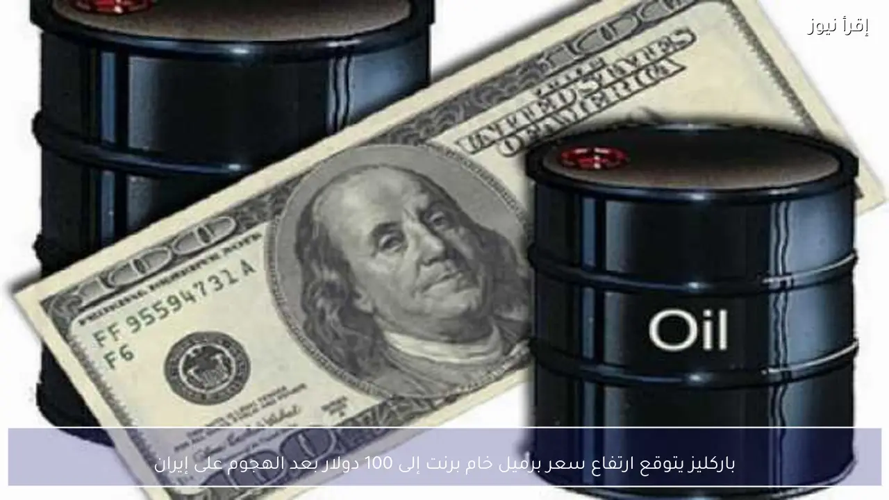 باركليز يتوقع ارتفاع سعر برميل خام برنت إلى 100 دولار بعد الهجوم على إيران