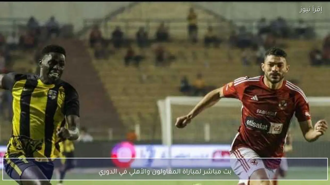 بث مباشر لمباراة المقاولون والأهلي في الدوري