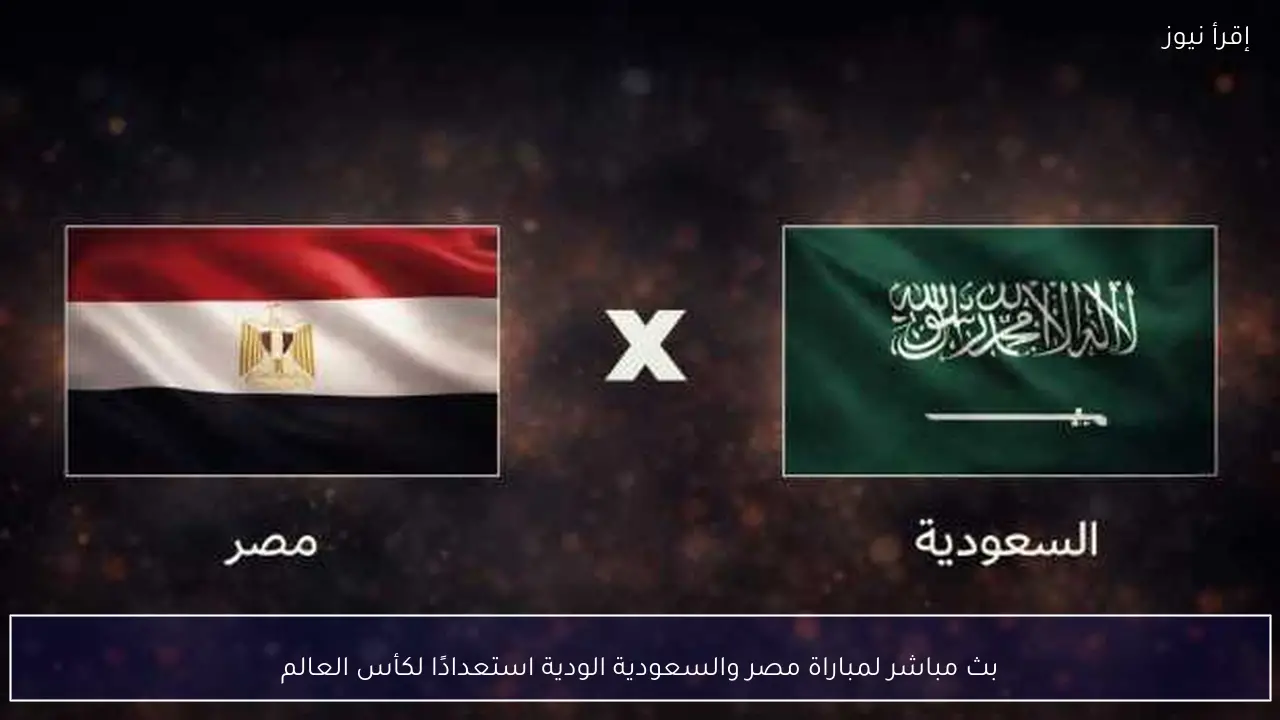 بث مباشر لمباراة مصر والسعودية الودية استعدادًا لكأس العالم