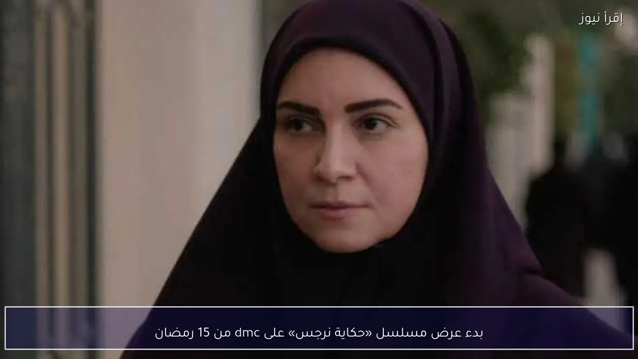 بدء عرض مسلسل «حكاية نرجس» على dmc من 15 رمضان